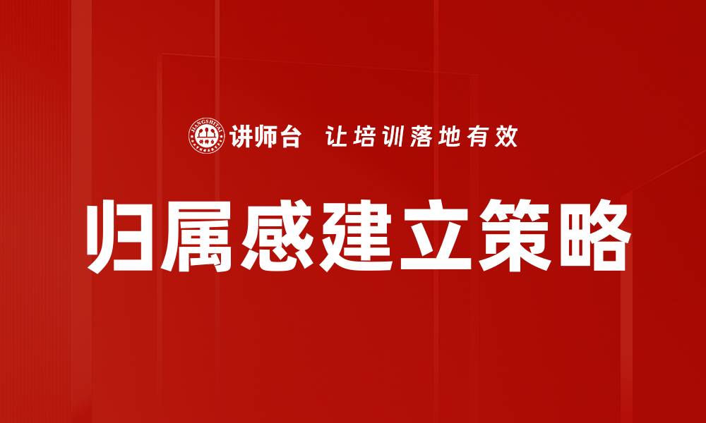 文章如何有效建立归属感助力团队发展的缩略图