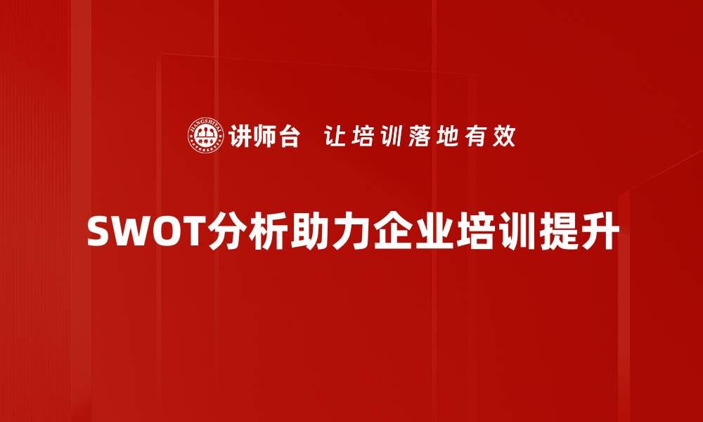 文章深入剖析SWOT分析法，让你的战略决策更精准的缩略图