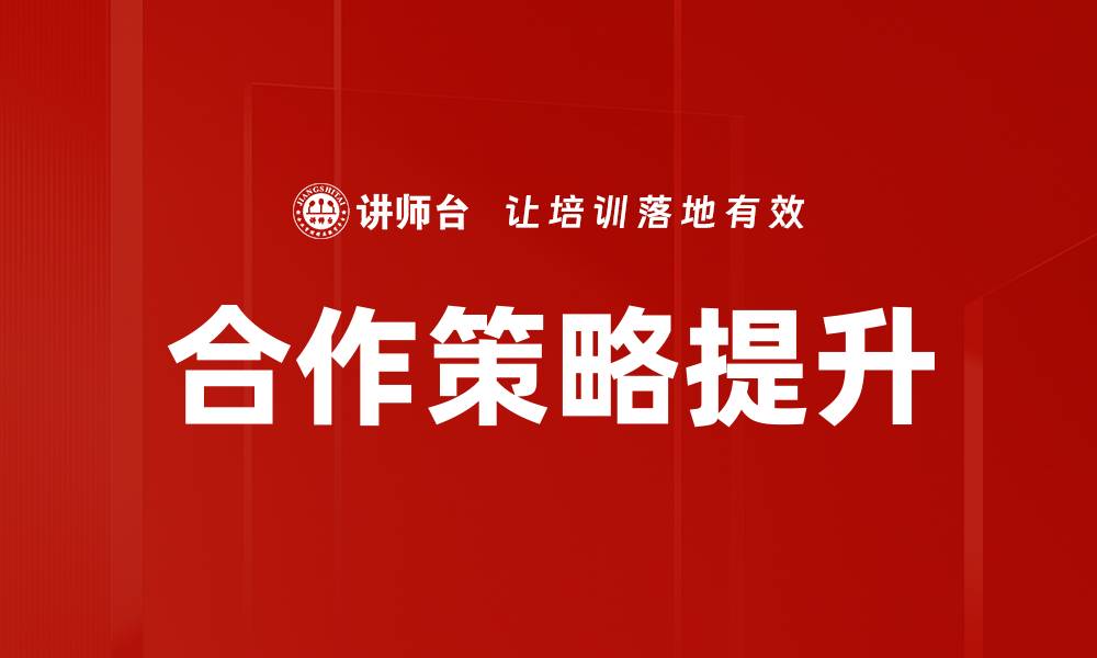 文章提升企业竞争力的有效合作策略解析的缩略图