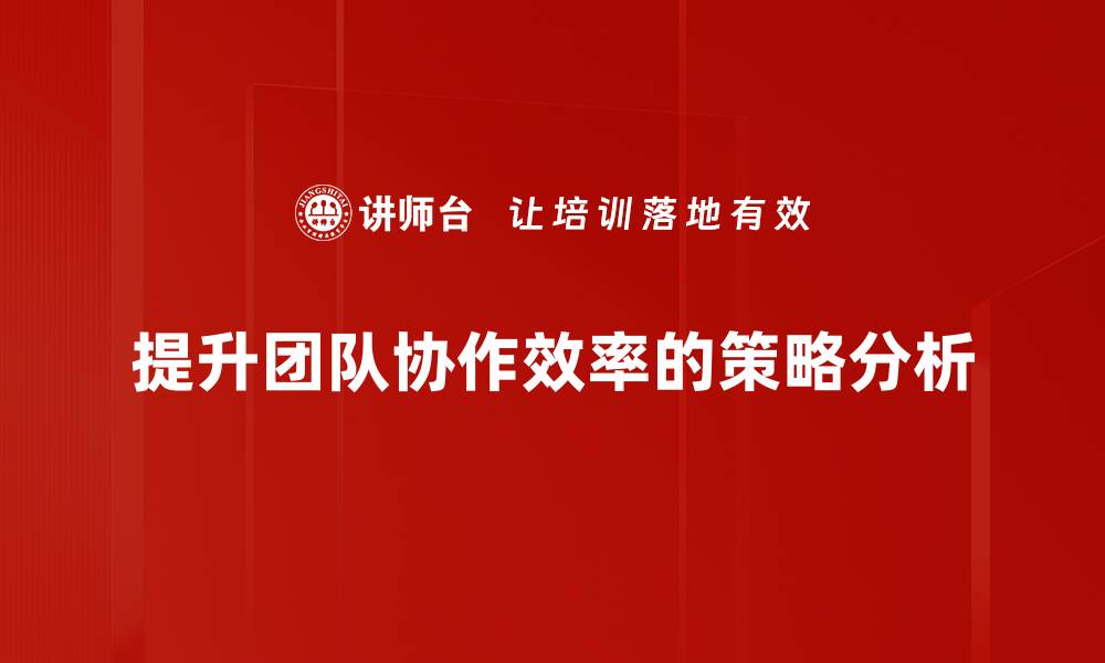 文章提升团队协作效率的五大关键策略分享的缩略图