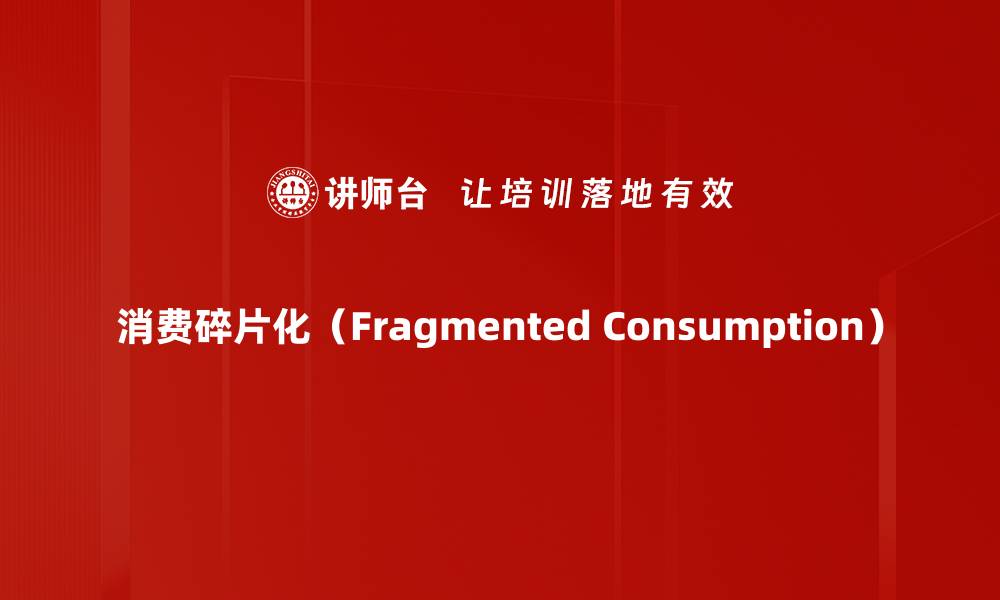 消费碎片化（Fragmented Consumption）