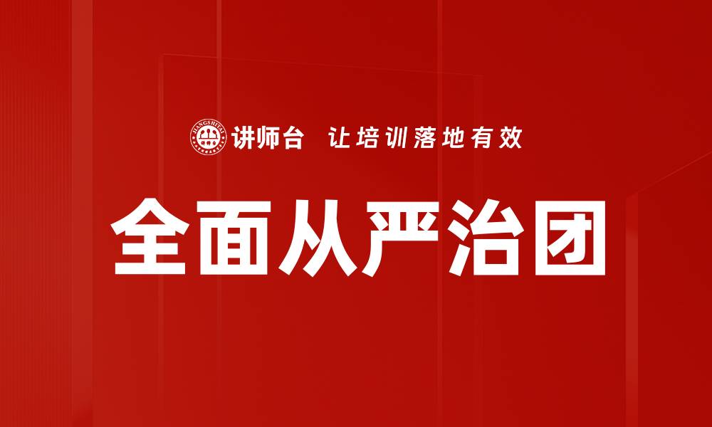 文章全面从严治团的缩略图