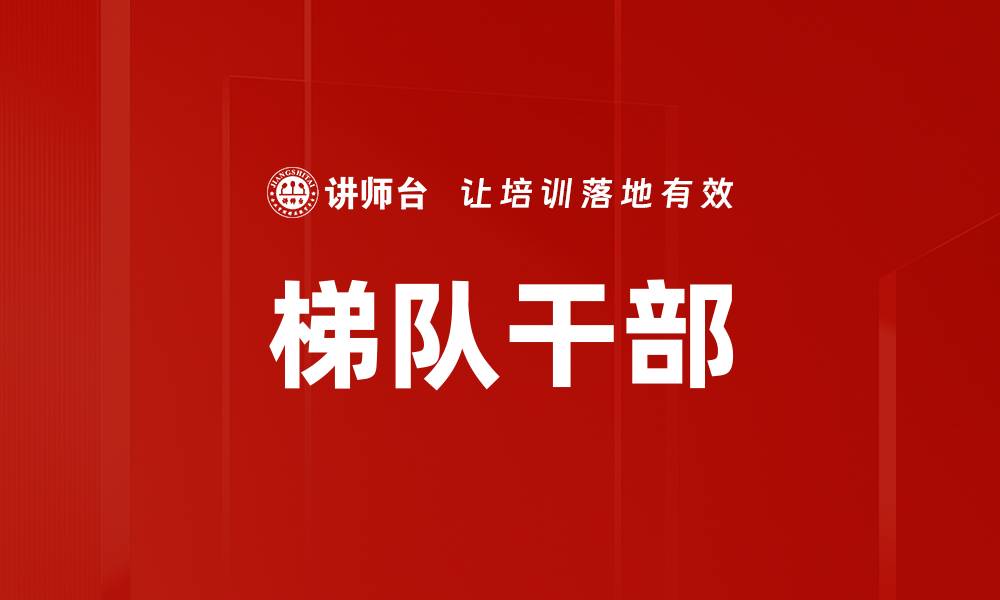 文章梯队干部的缩略图