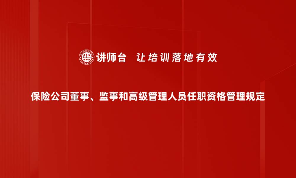 文章保险公司董事、监事和高级管理人员任职资格管理规定的缩略图