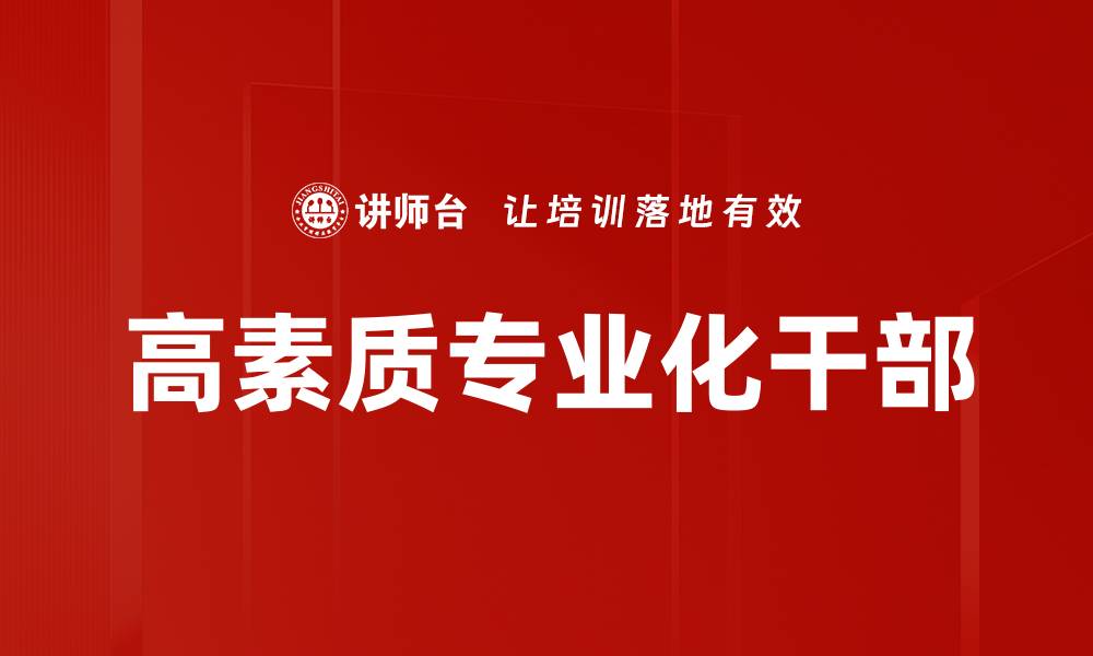 文章高素质专业化干部的缩略图