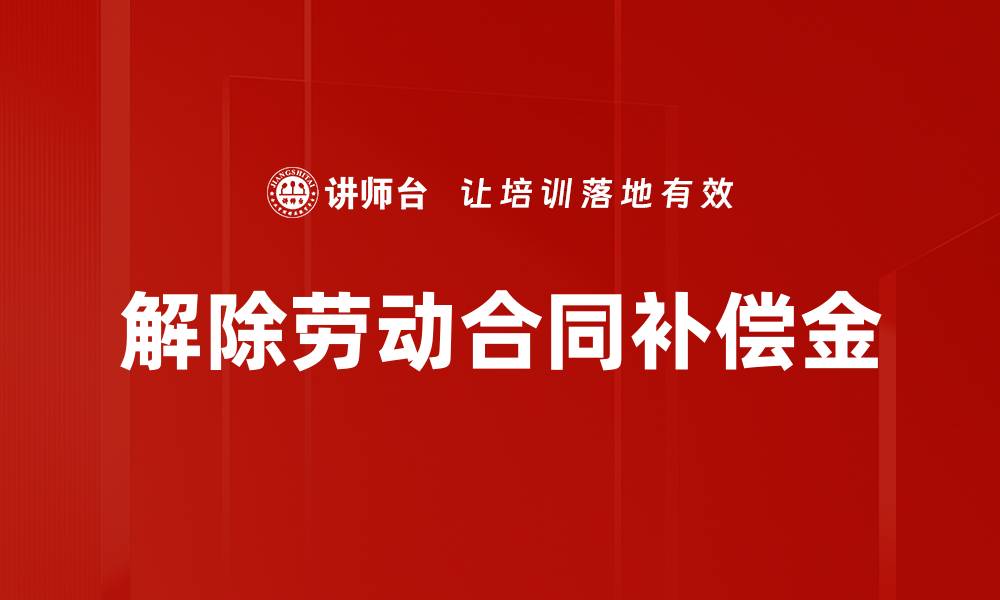 文章解除劳动合同补偿金的缩略图