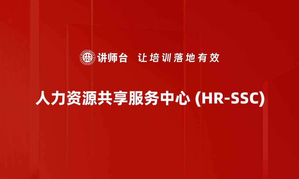 人力资源共享服务中心 (HR-SSC)