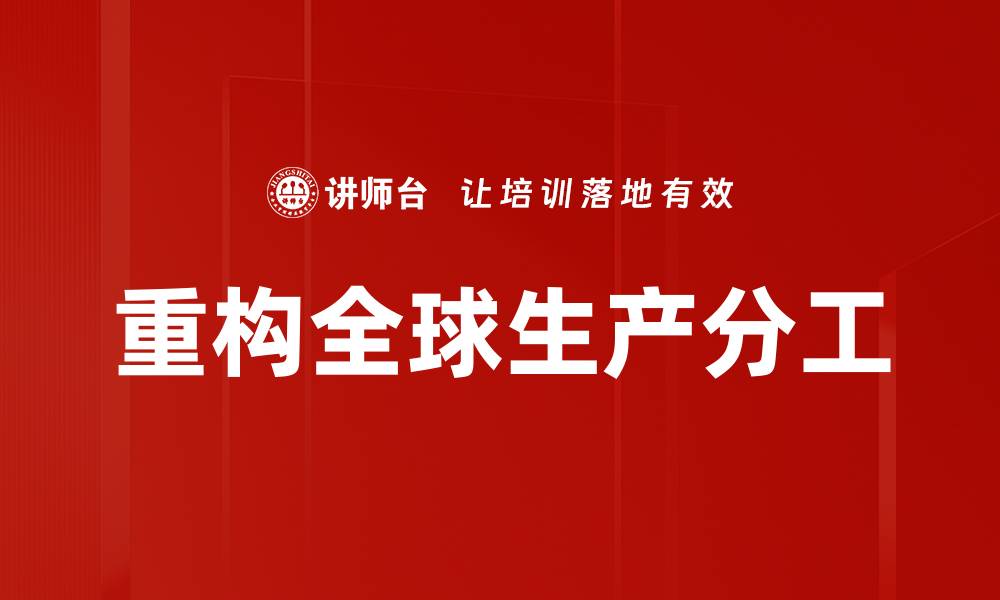 文章重构全球生产分工的缩略图
