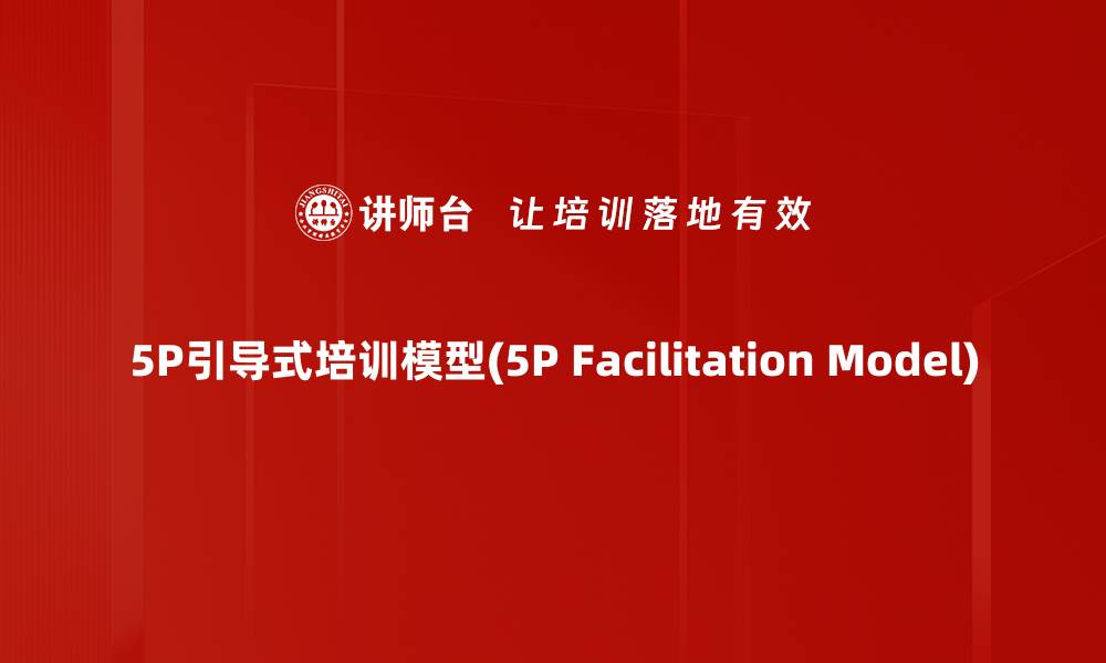 文章5P引导式培训模型(5P Facilitation Model)的缩略图
