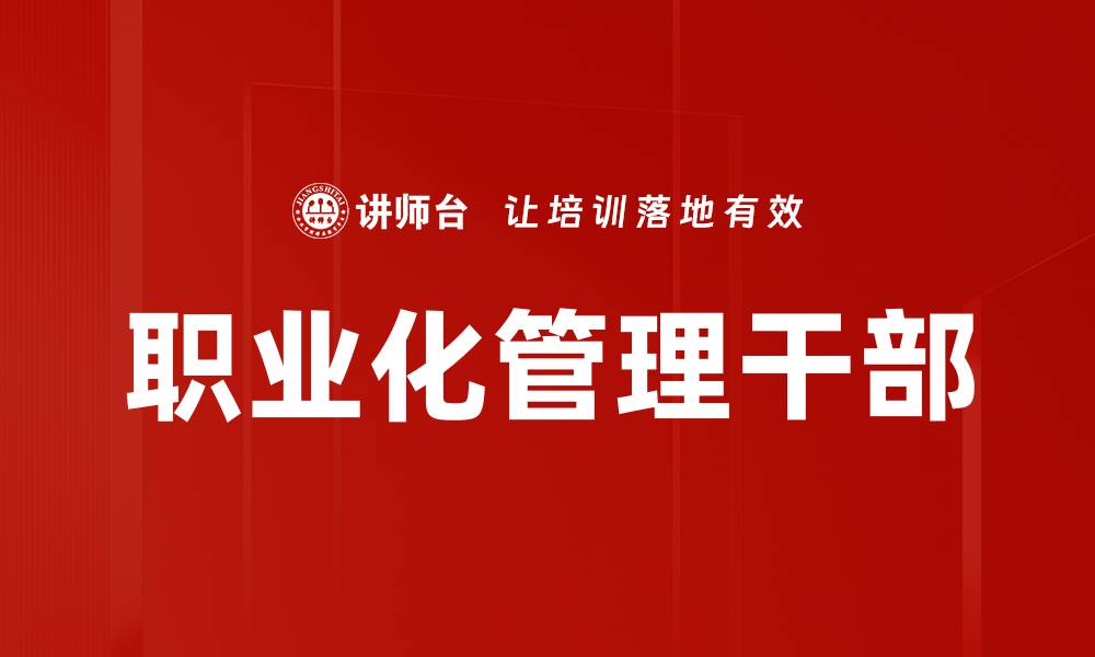 文章职业化管理干部的缩略图