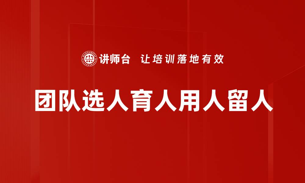 文章团队选人育人用人留人的缩略图