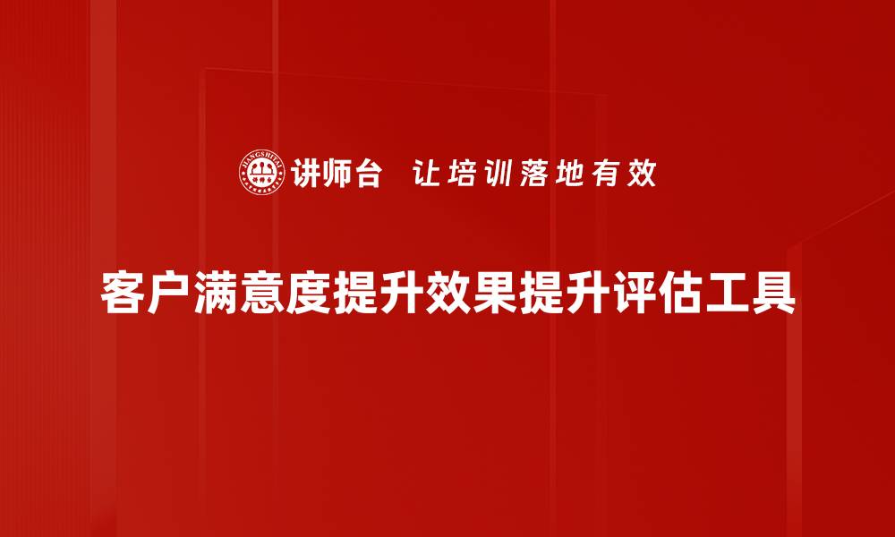 客户满意度提升效果提升评估工具