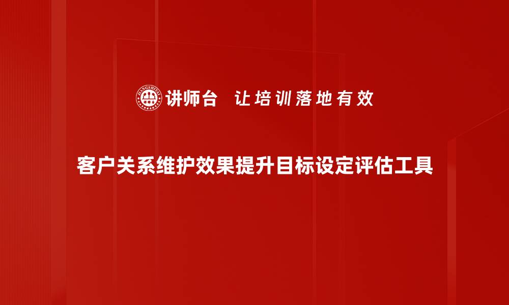客户关系维护效果提升目标设定评估工具