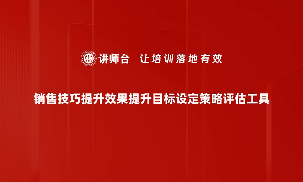 销售技巧提升效果提升目标设定策略评估工具