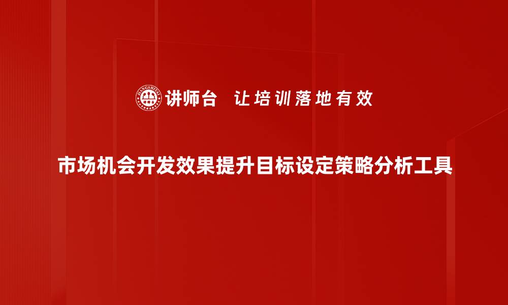 文章市场机会开发效果提升目标设定策略分析工具的缩略图