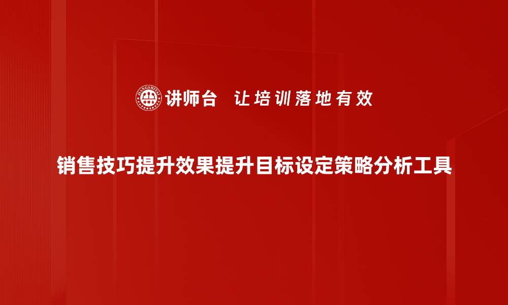 销售技巧提升效果提升目标设定策略分析工具