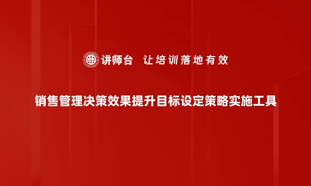 文章销售管理决策效果提升目标设定策略实施工具的缩略图