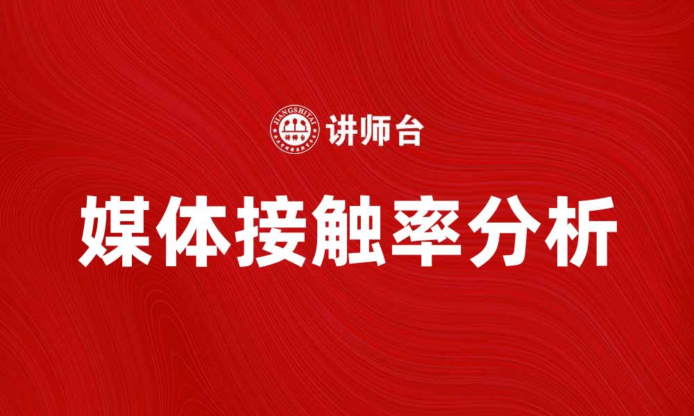文章提升品牌影响力的关键：媒体接触率解析与应用的缩略图