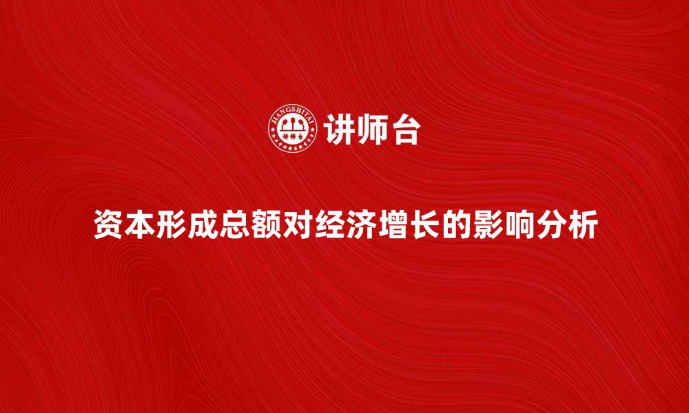 资本形成总额对经济增长的影响分析