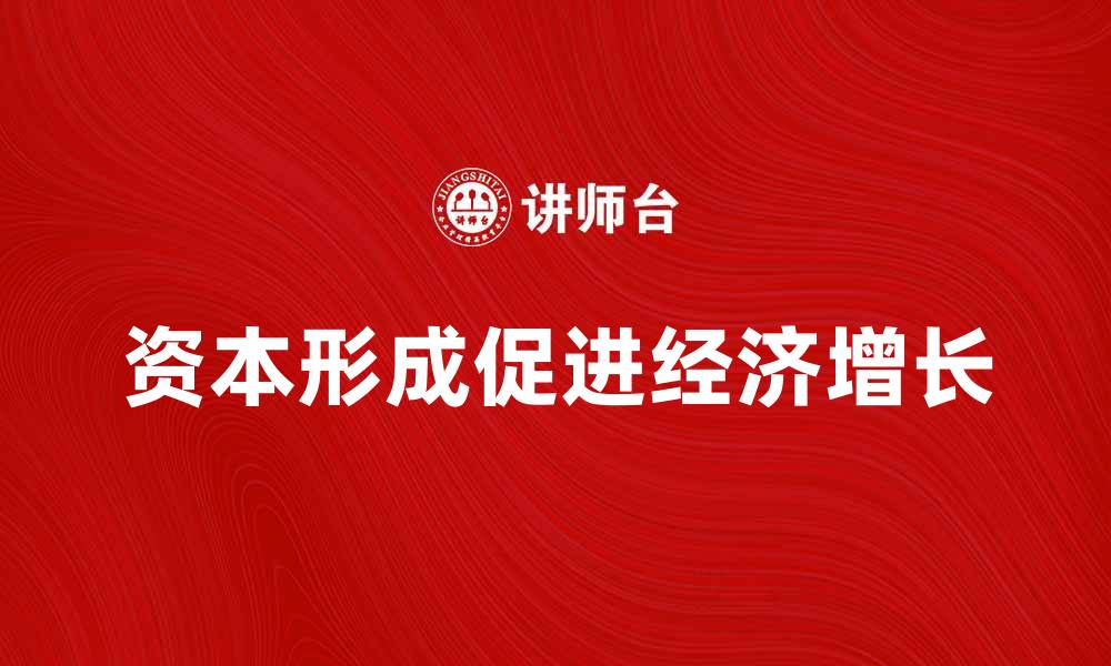 文章如何促进资本形成助力经济发展与增长的缩略图