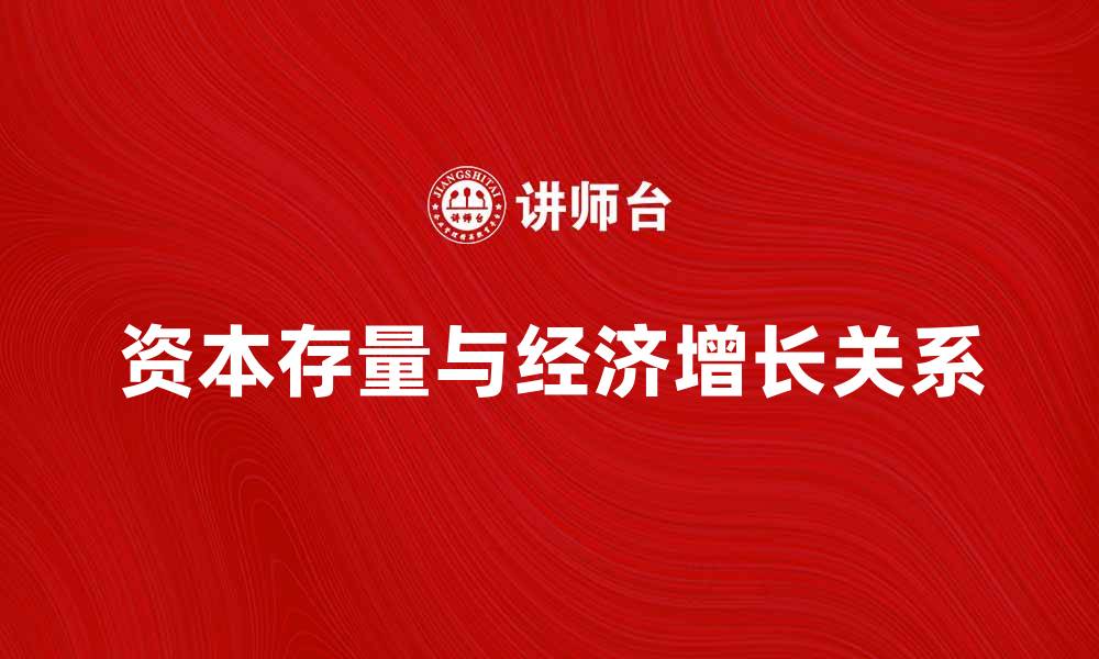 文章解析资本存量对经济增长的影响与重要性的缩略图