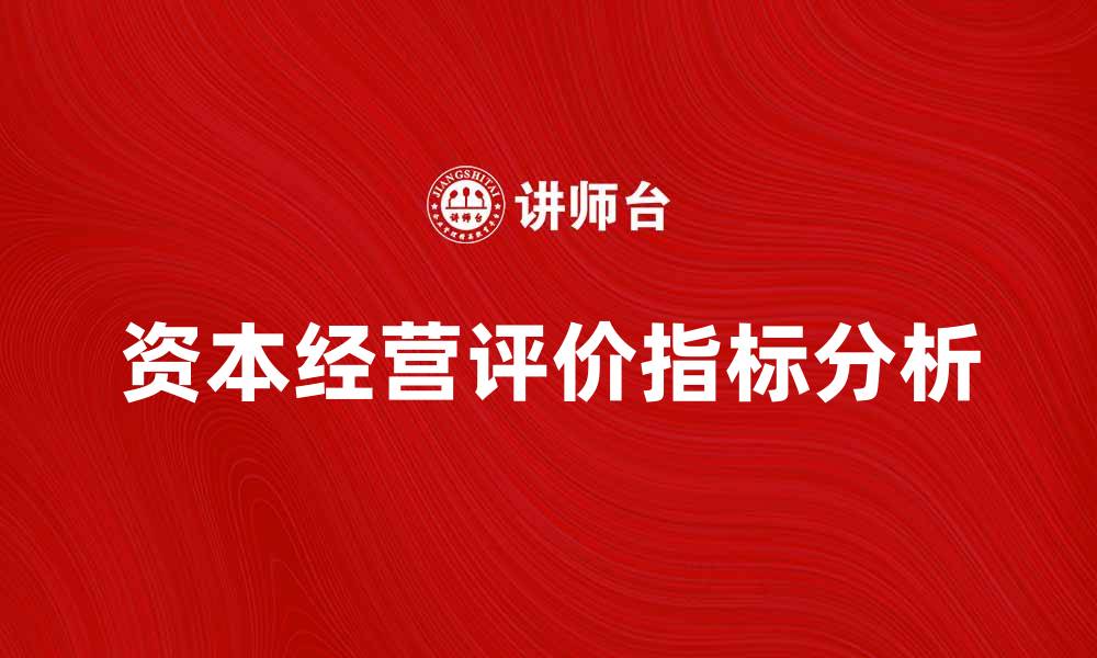 文章资本经营评价的关键指标与分析方法解析的缩略图