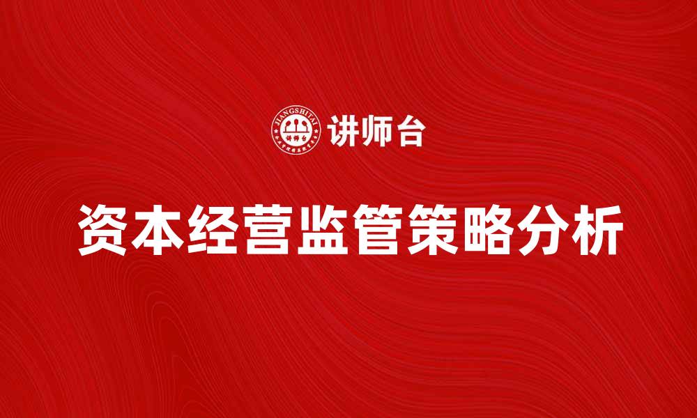 文章资本经营监管的重要性及其实施策略分析的缩略图