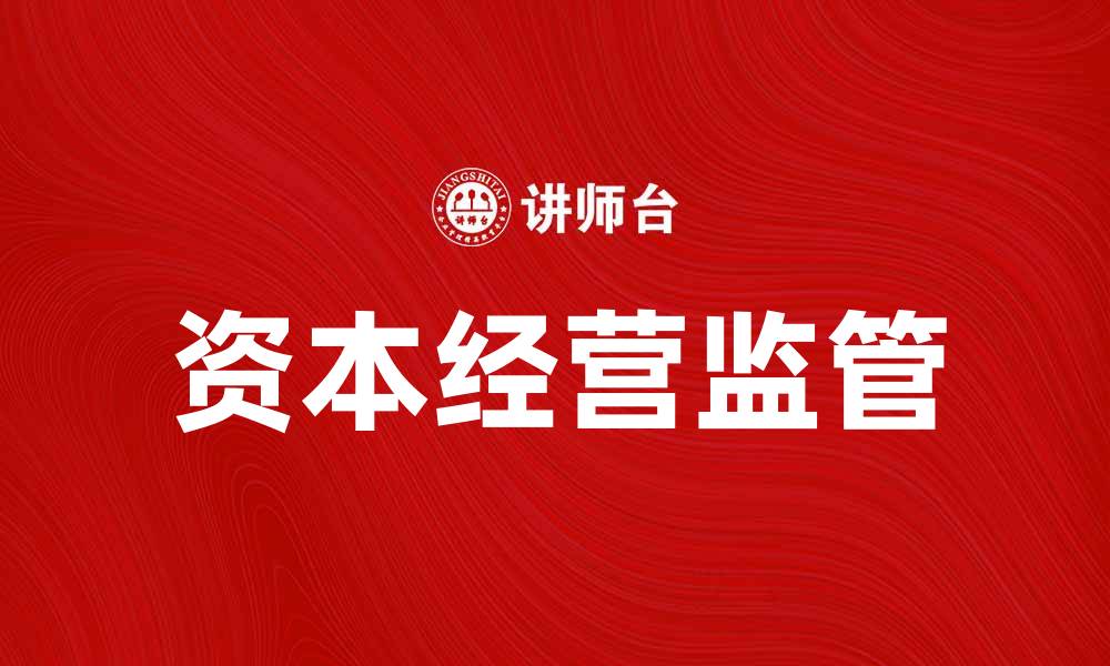 文章深入解析资本经营监管的重要性与实施策略的缩略图
