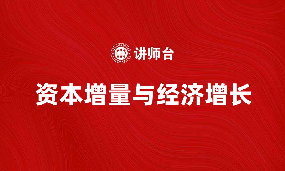 文章探讨资本增量对经济增长的影响与趋势分析的缩略图