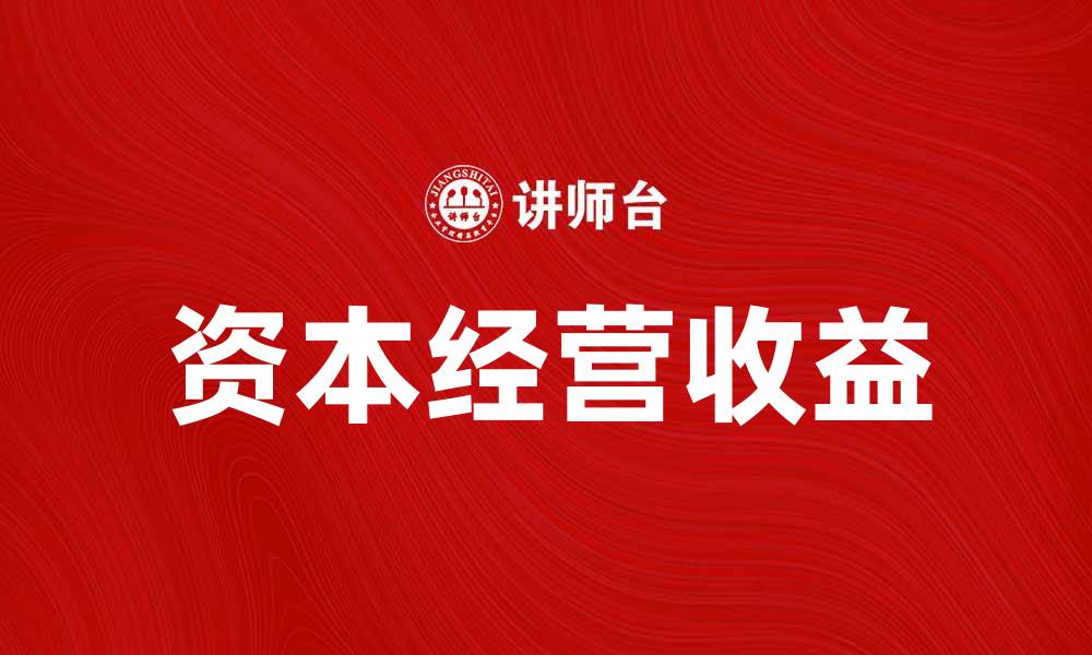 文章提升企业价值的关键：资本经营收益的重要性解析的缩略图
