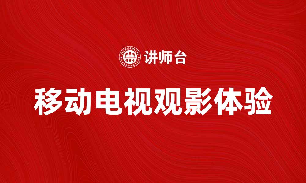 文章移动电视带来全新观影体验，随时随地畅享精彩内容的缩略图