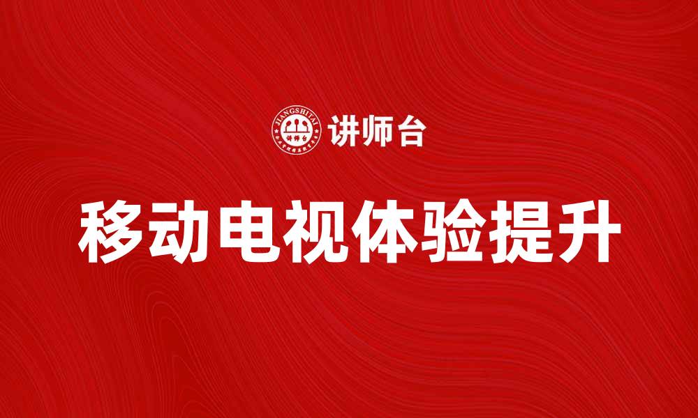 文章移动电视时代来临，打造全新观影体验的缩略图