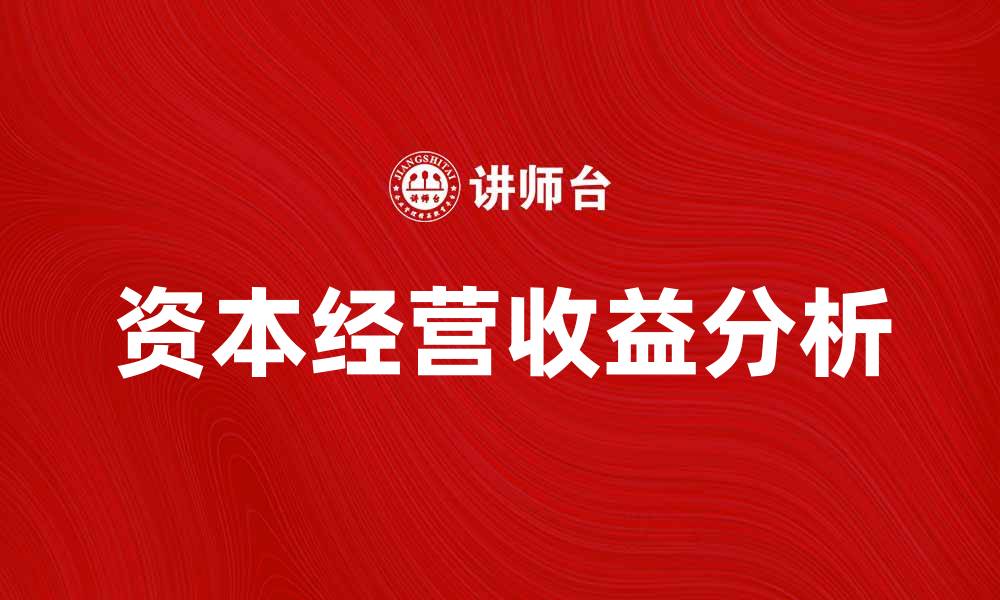 文章提升企业竞争力的关键：资本经营收益的重要性分析的缩略图