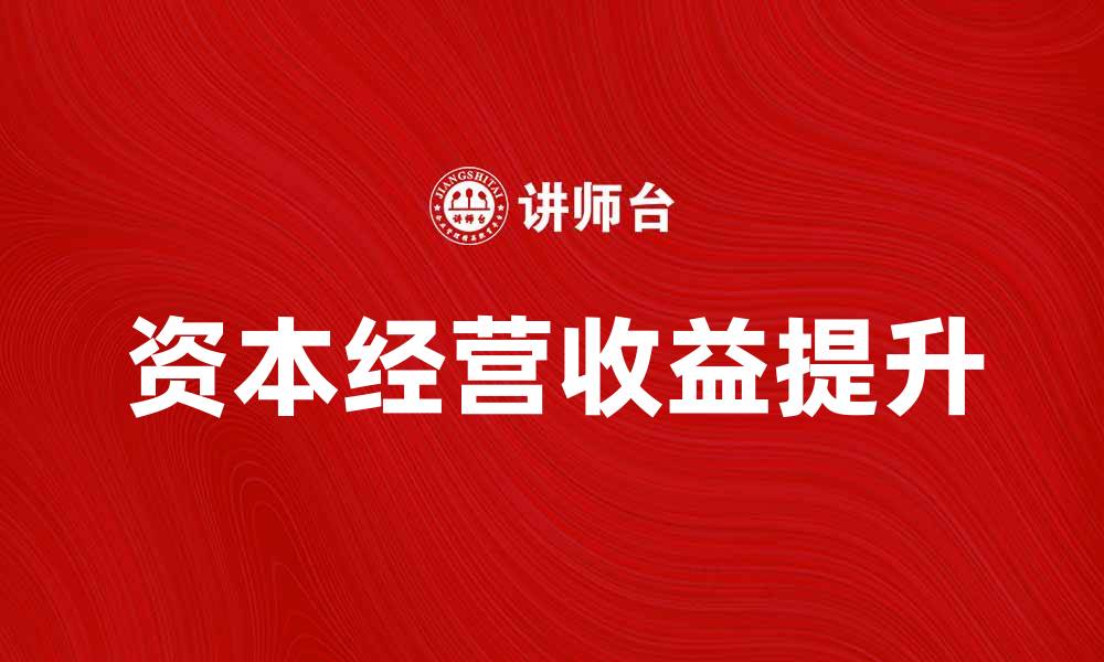 文章资本经营收益如何提升企业盈利能力与竞争力的缩略图