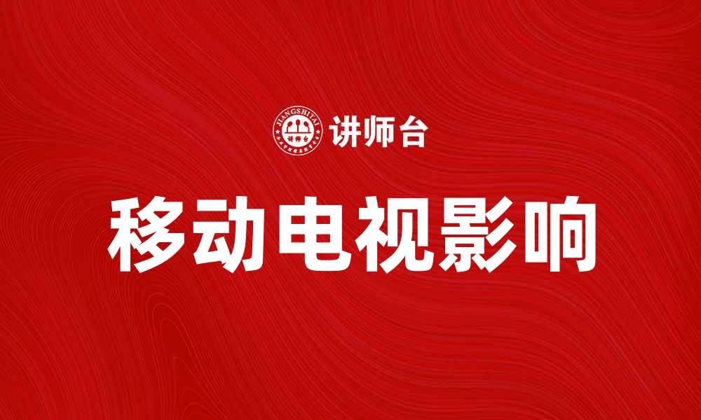 文章移动电视如何改变我们的观看体验与生活方式的缩略图