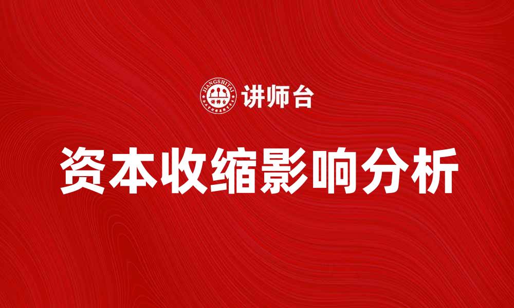 文章资本收缩对经济发展的深远影响解析的缩略图
