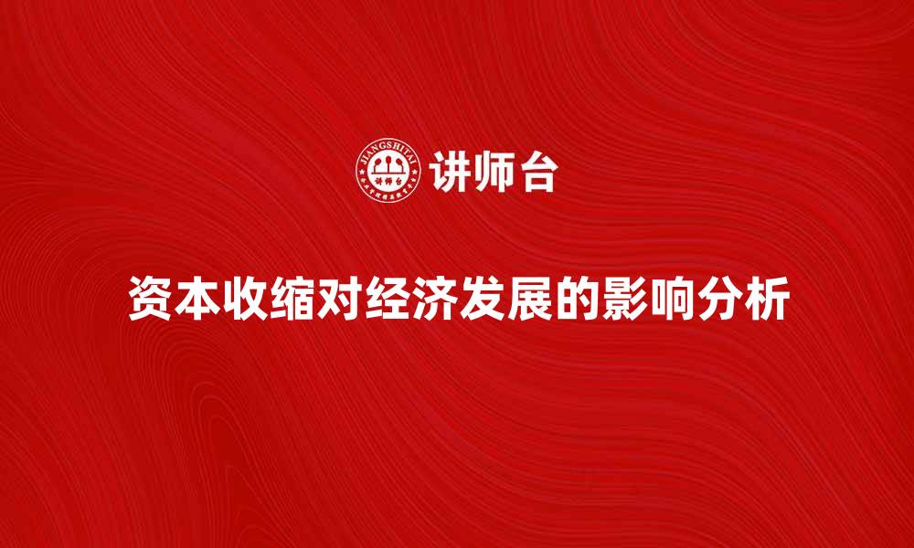文章资本收缩对经济发展的深远影响分析的缩略图