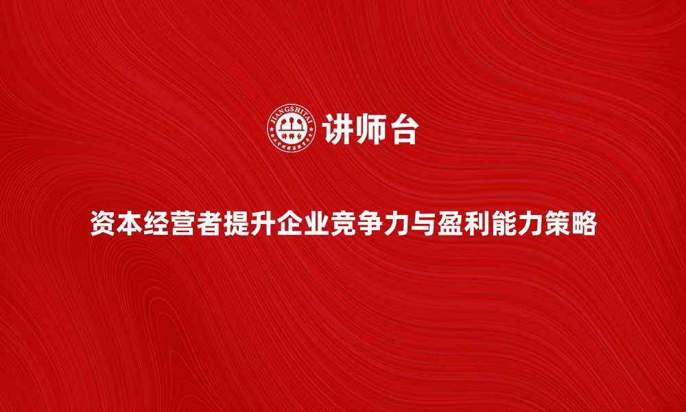 资本经营者提升企业竞争力与盈利能力策略