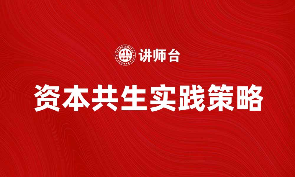 文章探索资本共生的未来趋势与实践策略的缩略图