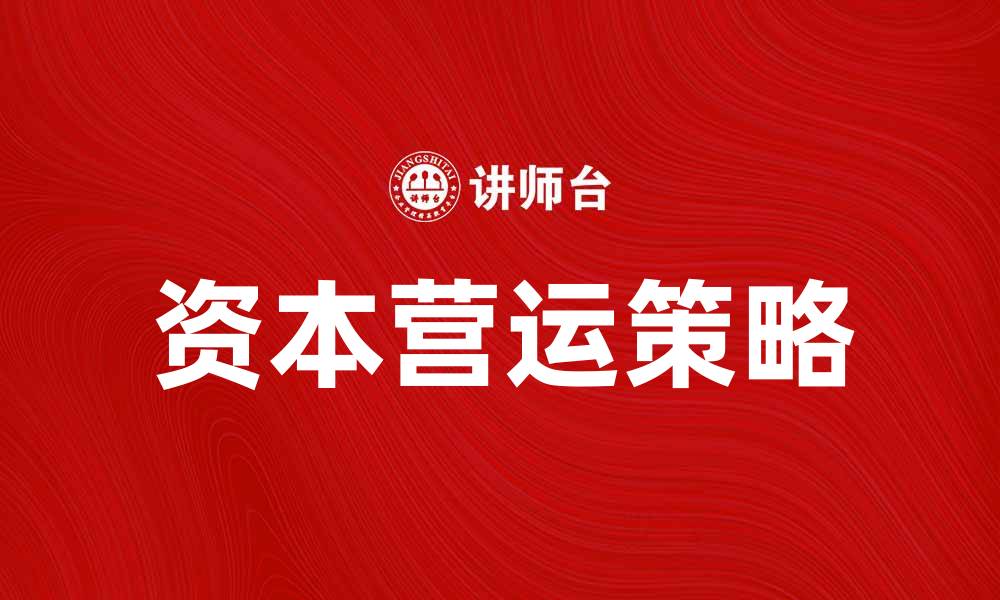 文章提升企业效益的关键：资本营运策略解析的缩略图