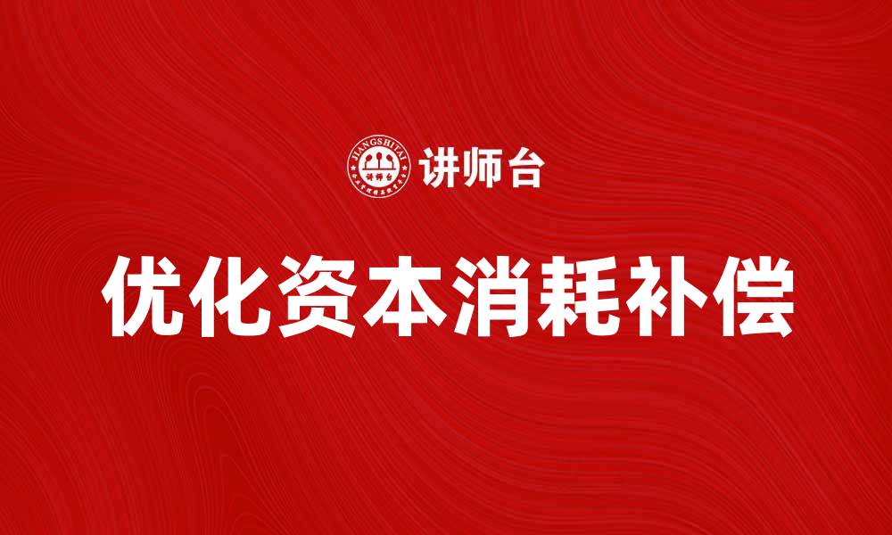 文章优化资本消耗补偿，提升企业经济效益的方法解析的缩略图