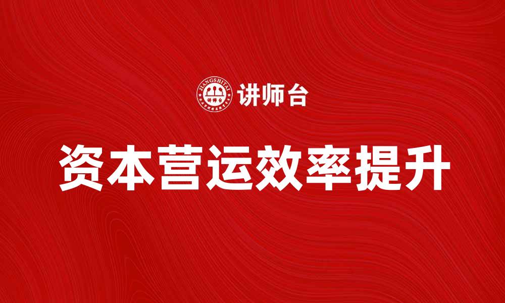 文章提升企业效益的关键策略：资本营运的重要性分析的缩略图