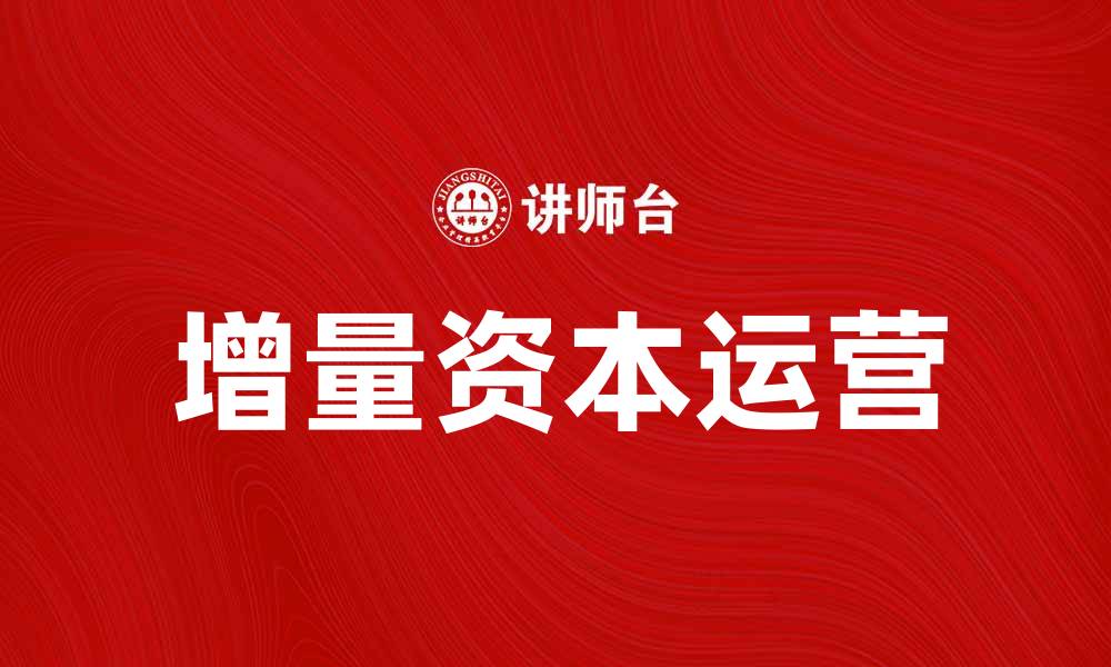 文章增量资本运营助力企业实现高效投资与增长的缩略图