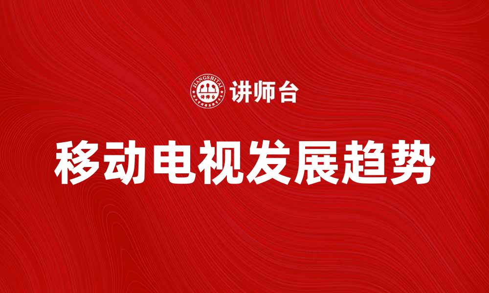 文章移动电视的未来发展趋势与市场分析的缩略图