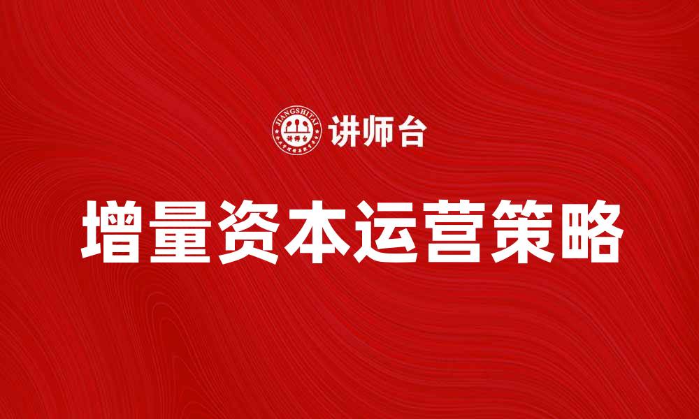 文章增量资本运营提升企业价值的有效策略的缩略图