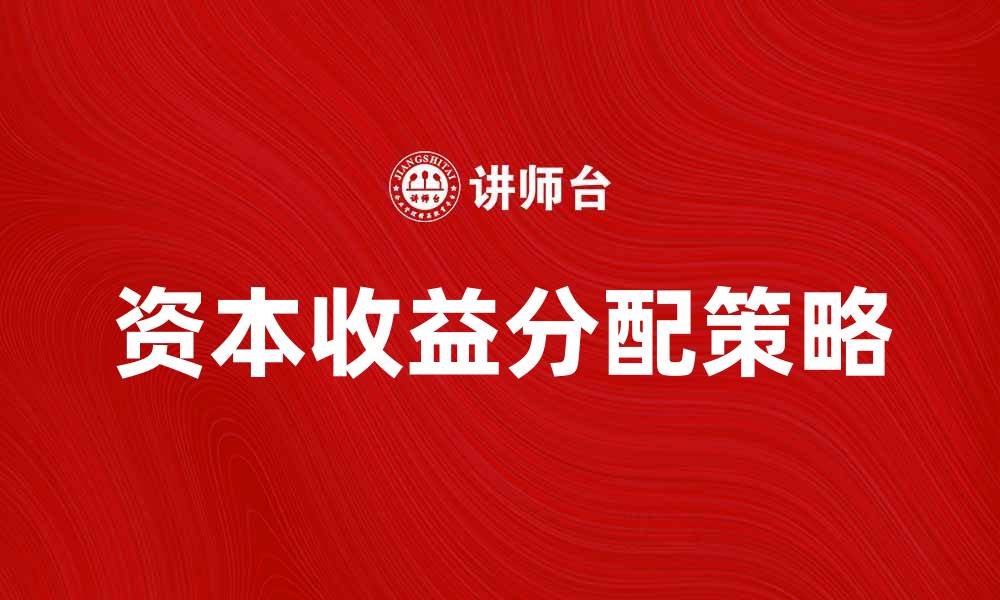 文章资本收益分配的最佳策略与实践解析的缩略图