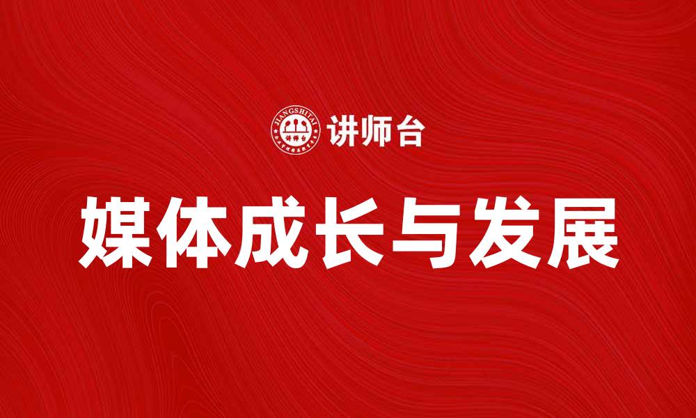 文章媒体成长：探索新时代下的传播与发展之道的缩略图