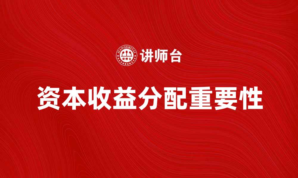 文章资本收益分配的重要性与影响解析的缩略图