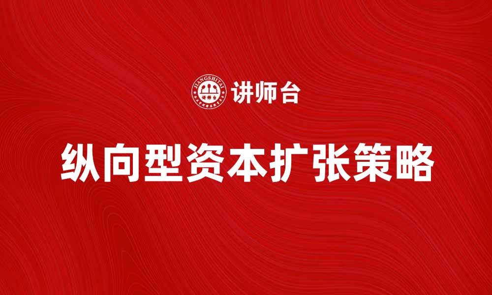 文章纵向型资本扩张的战略分析与实践探讨的缩略图