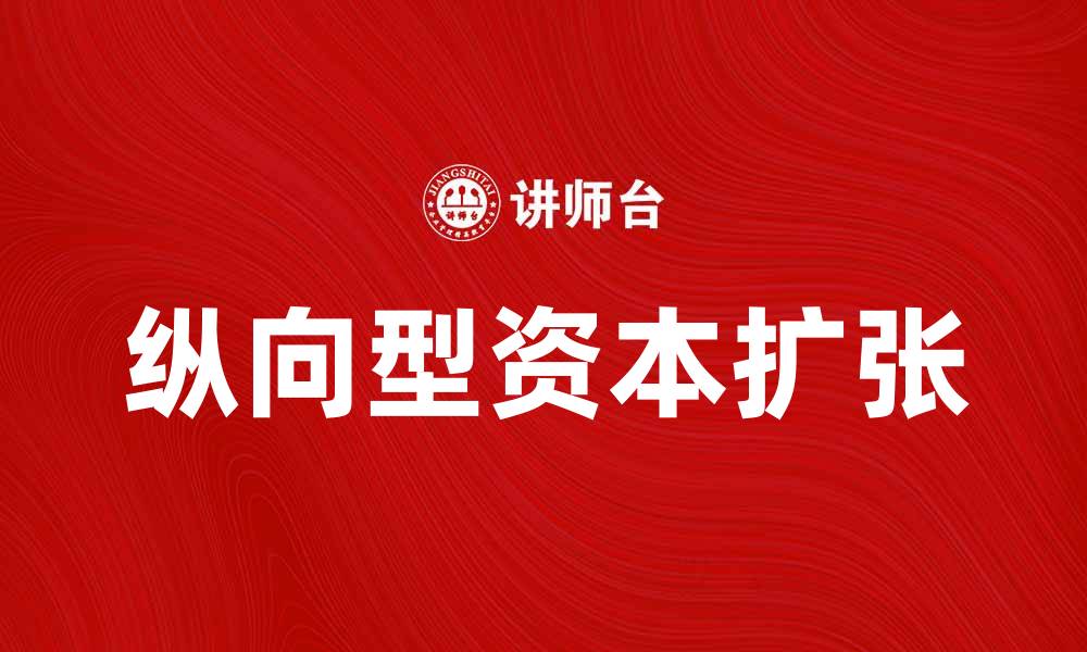 文章纵向型资本扩张对企业发展的重要影响解析的缩略图